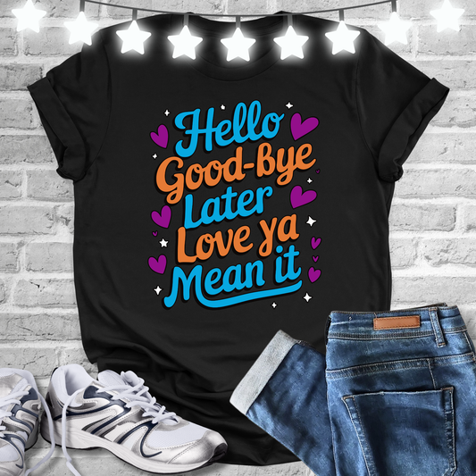 Hello Good Bye Later Love Ya Mean It T-shirt