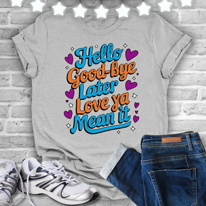 Hello Good Bye Later Love Ya Mean It T-shirt
