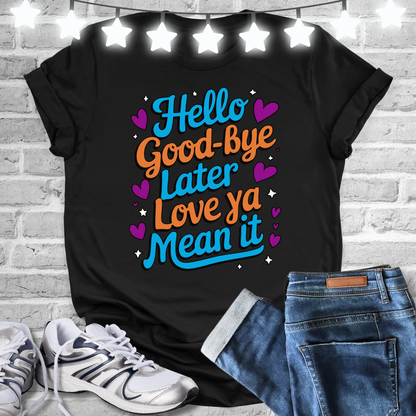 Hello Good Bye Later Love Ya Mean It T-shirt