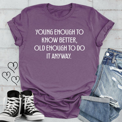 Young Enough to Know Better Old Enough to do it Anyway T-shirt
