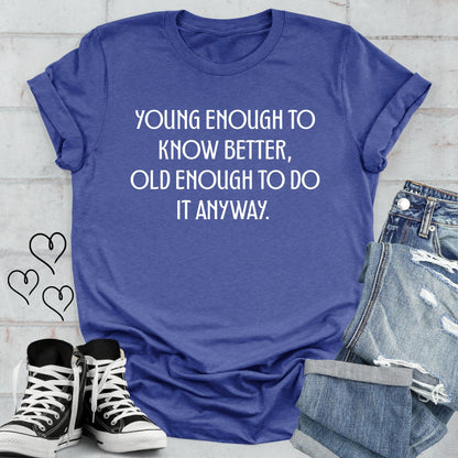 Young Enough to Know Better Old Enough to do it Anyway T-shirt